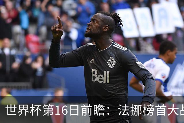 世界杯第16日前瞻：法挪榜首大战又见马宁身影 关注亚洲三队命运