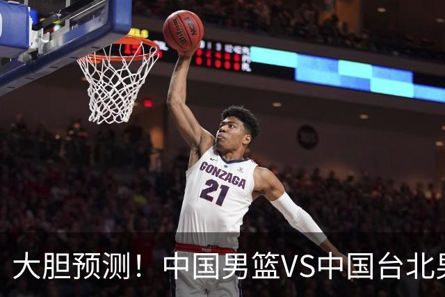 大胆预测！中国男篮VS中国台北男篮，中国队将大胜，原因有4点