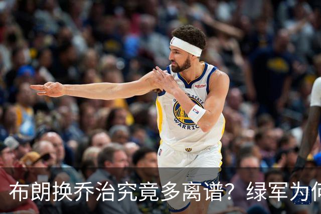 布朗换乔治究竟多离谱？绿军为何决意自毁前程