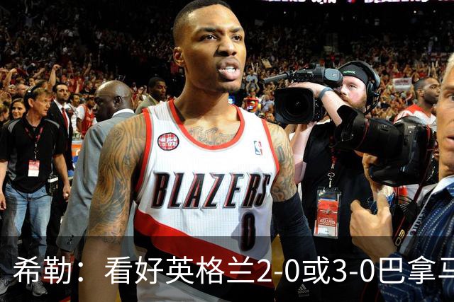 希勒：看好英格兰2-0或3-0巴拿马 凯恩错失机会后肯定想进球