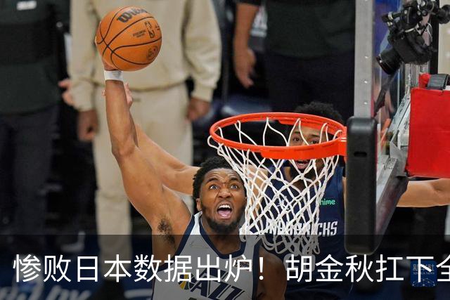惨败日本数据出炉！胡金秋扛下全队获评最佳，杨瀚森表现惨遭垫底