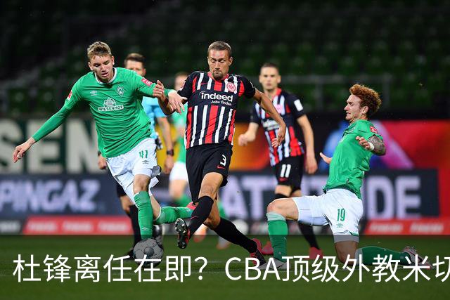 杜锋离任在即？CBA顶级外教米切尔或将加盟广东队，年薪预计破千万