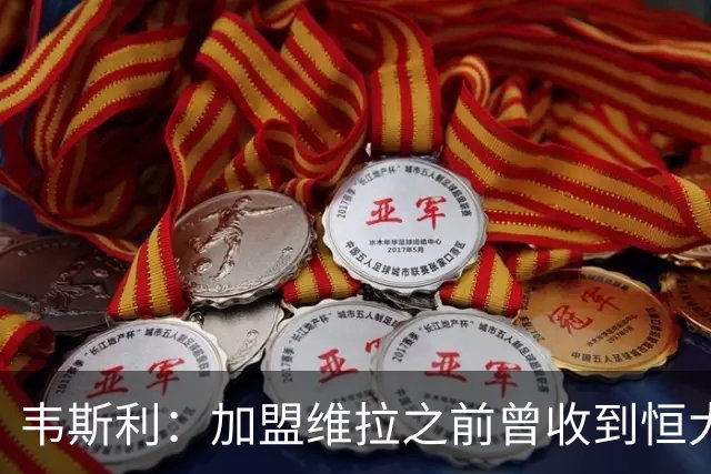 韦斯利：加盟维拉之前曾收到恒大邀约 希望为深圳赢得冠军