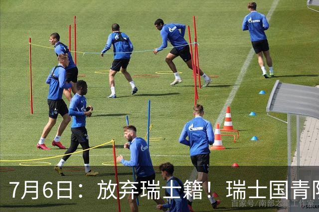 7月6日：放弃瑞士籍！瑞士国青队长官宣决定入籍归化为中国男足出战亚洲杯